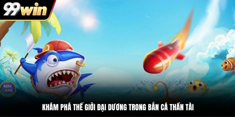 Khám phá thế giới đại dương trong bắn cá Thần Tài