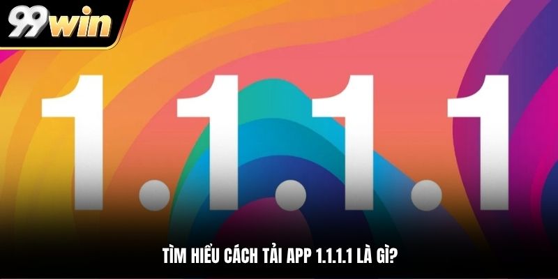 Tìm hiểu cách tải app 1.1.1.1 là gì?