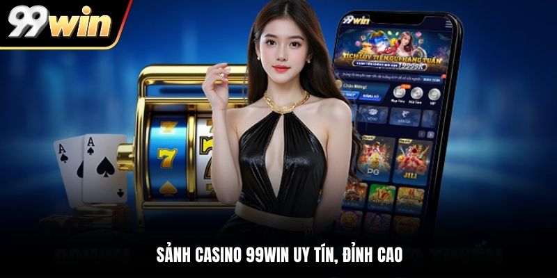 Sảnh casino 99WIN uy tín, đỉnh cao