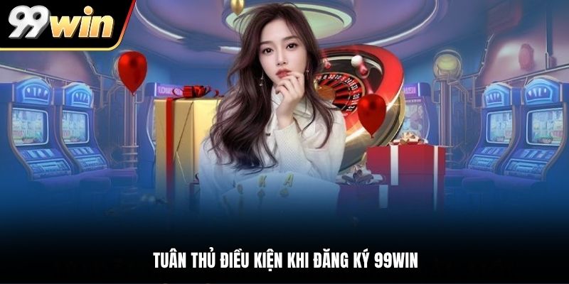 Tuân thủ điều kiện khi đăng ký 99WIN