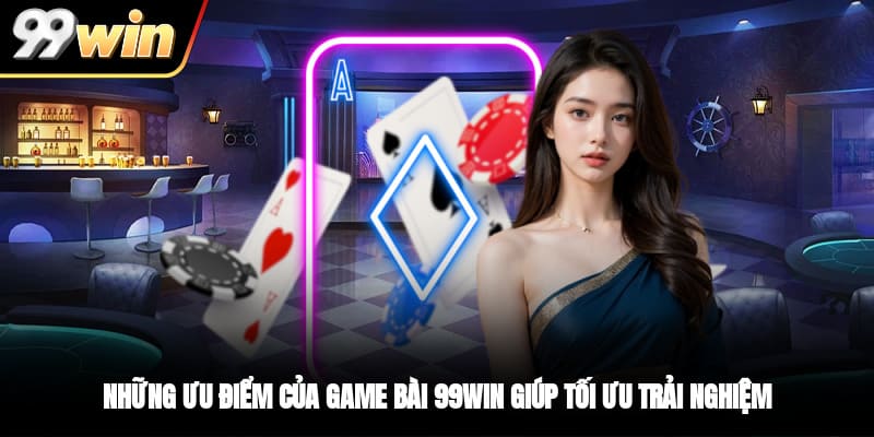 Những ưu điểm của game bài 99WIN giúp tối ưu trải nghiệm
