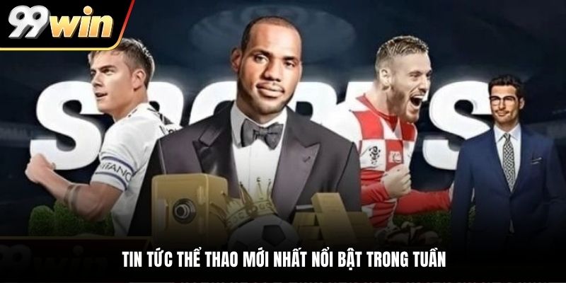 Tin tức thể thao mới nhất nổi bật trong tuần