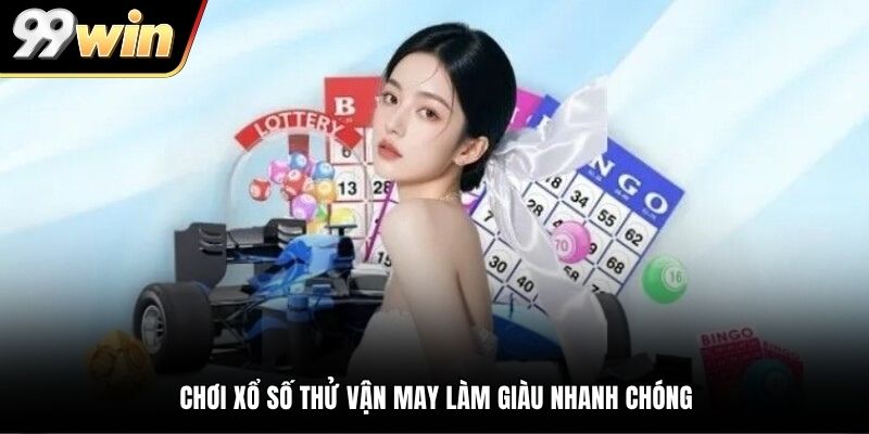 Chơi xổ số thử vận may làm giàu nhanh chóng